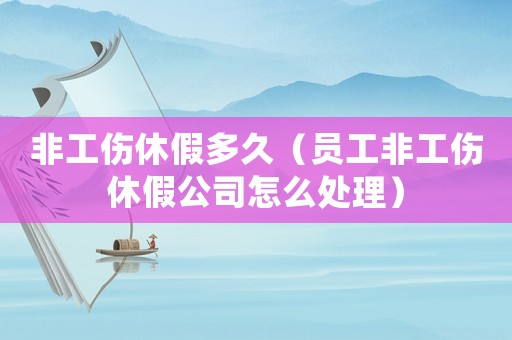 非工傷休假多久（員工非工傷休假公司怎么處理）