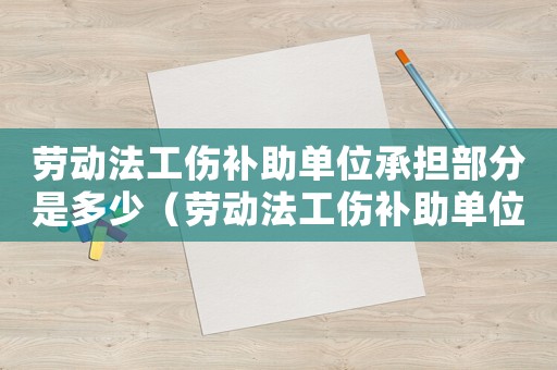 勞動法工傷補助單位承擔部分是多少（勞動法工傷補助單位承擔部分）