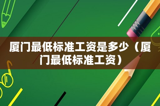 廈門最低標準工資是多少（廈門最低標準工資）