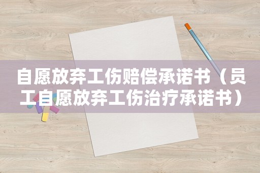 自愿放棄工傷賠償承諾書（員工自愿放棄工傷治療承諾書）