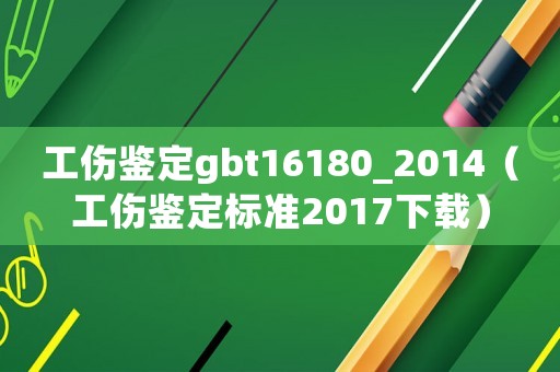 工傷鑒定gbt16180_2014（工傷鑒定標準2017下載）