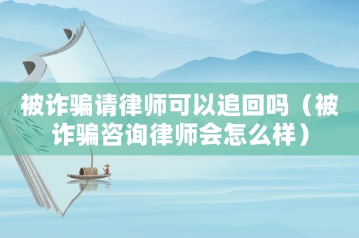 被詐騙請(qǐng)律師可以追回嗎（被詐騙咨詢律師會(huì)怎么樣）