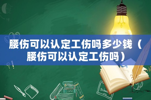腰傷可以認定工傷嗎多少錢（腰傷可以認定工傷嗎）