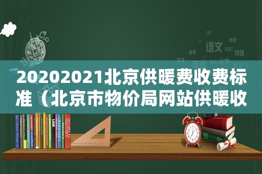 20202021北京供暖費收費標準（北京市物價局網站供暖收費標準）