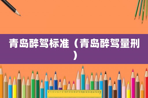 青島醉駕標準（青島醉駕量刑）