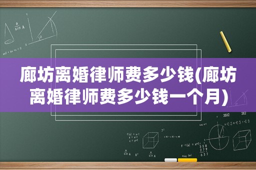 廊坊離婚律師費多少錢(廊坊離婚律師費多少錢一個月)