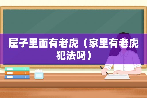 屋子里面有老虎（家里有老虎犯法嗎）