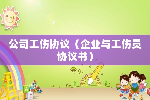 公司工傷協議（企業與工傷員協議書）