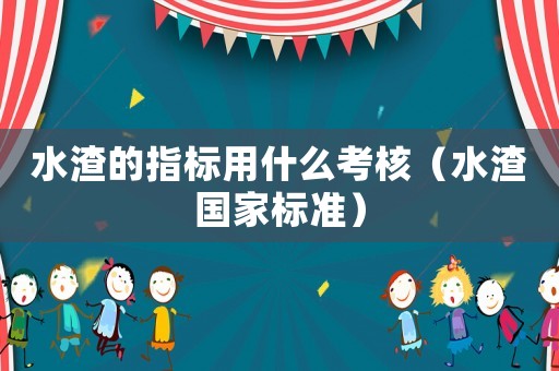 水渣的指標(biāo)用什么考核（水渣國(guó)家標(biāo)準(zhǔn)）