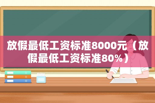 放假最低工資標準8000元（放假最低工資標準80%）