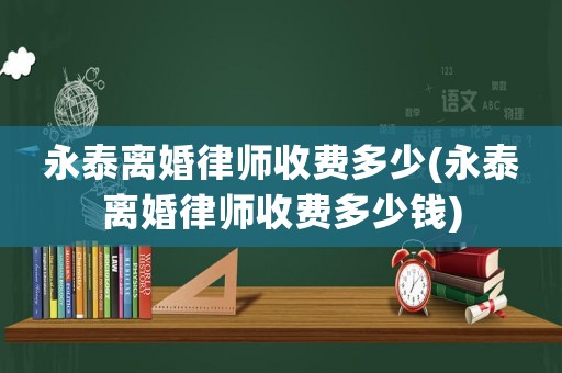 永泰離婚律師收費多少(永泰離婚律師收費多少錢)