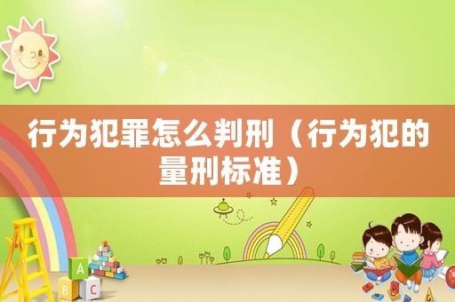 行為犯罪怎么判刑（行為犯的量刑標準）