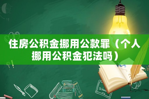 住房公積金挪用公款罪（個人挪用公積金犯法嗎）