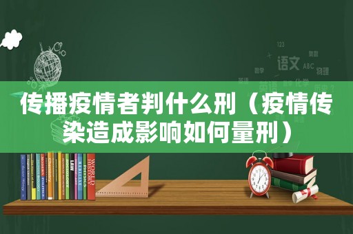傳播疫情者判什么刑（疫情傳染造成影響如何量刑）