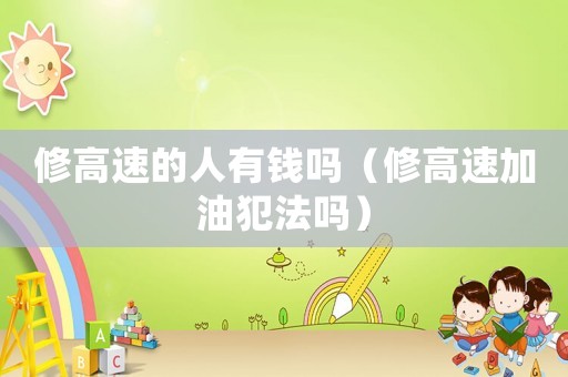 修高速的人有錢嗎（修高速加油犯法嗎）