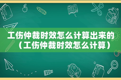 工傷仲裁時效怎么計算出來的（工傷仲裁時效怎么計算）