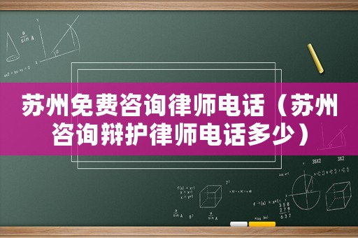 蘇州免費咨詢律師電話（蘇州咨詢辯護律師電話多少）