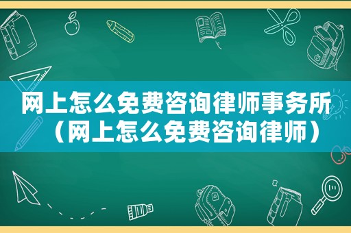 網上怎么免費咨詢律師事務所（網上怎么免費咨詢律師）