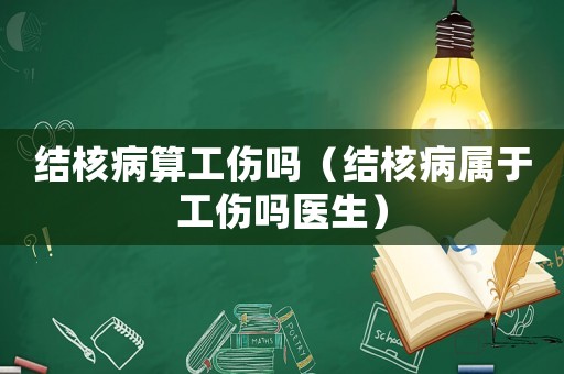 結(jié)核病算工傷嗎（結(jié)核病屬于工傷嗎醫(yī)生）