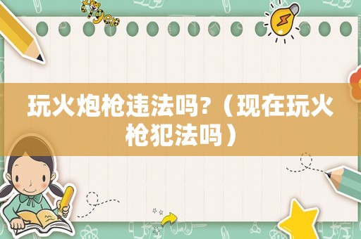 玩火炮槍違法嗎?（現在玩火槍犯法嗎）