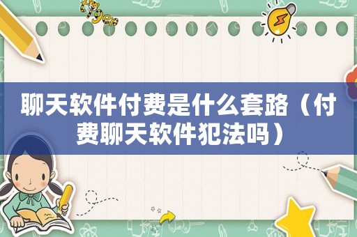 聊天軟件付費是什么套路（付費聊天軟件犯法嗎）