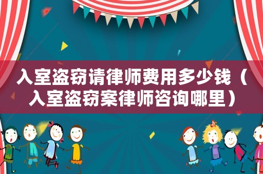 入室盜竊請律師費用多少錢（入室盜竊案律師咨詢哪里）