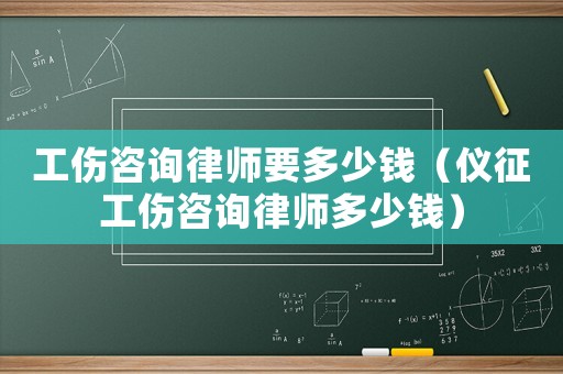 工傷咨詢律師要多少錢（儀征工傷咨詢律師多少錢）