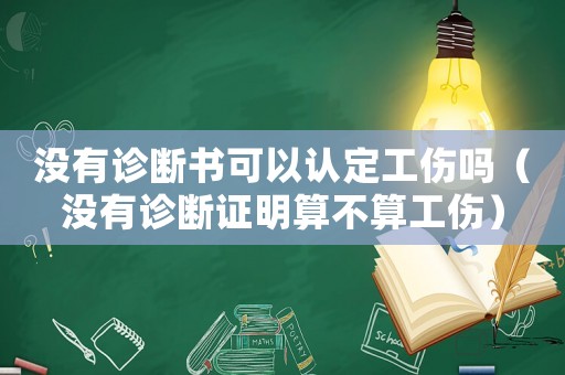 沒有診斷書可以認定工傷嗎（沒有診斷證明算不算工傷）