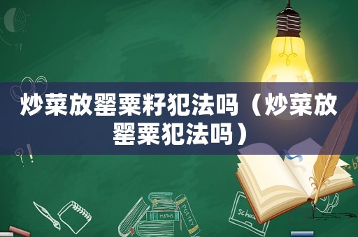炒菜放罌粟籽犯法嗎（炒菜放罌粟犯法嗎）
