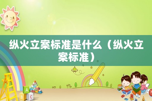 縱火立案標準是什么（縱火立案標準）