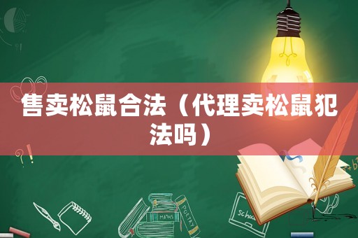 售賣松鼠合法（代理賣松鼠犯法嗎）