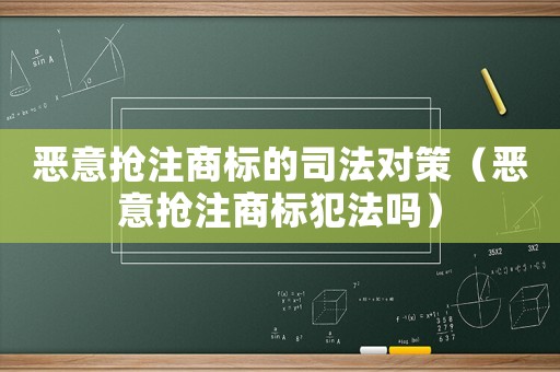 惡意搶注商標的司法對策（惡意搶注商標犯法嗎）