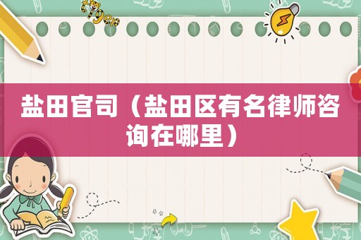 鹽田官司（鹽田區(qū)有名律師咨詢在哪里）