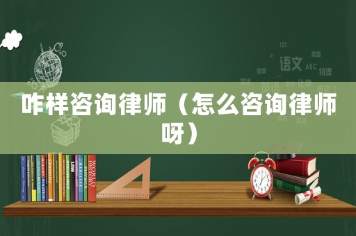 咋樣咨詢律師（怎么咨詢律師呀）