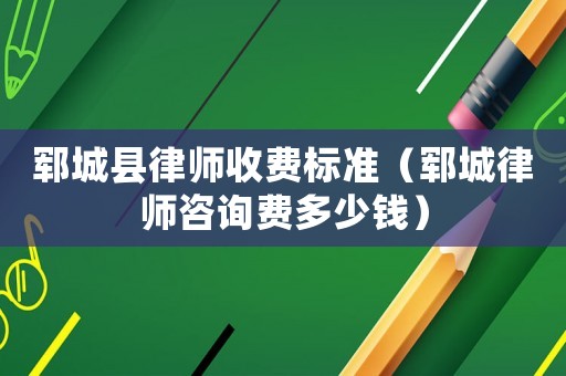 鄆城縣律師收費標準（鄆城律師咨詢費多少錢）