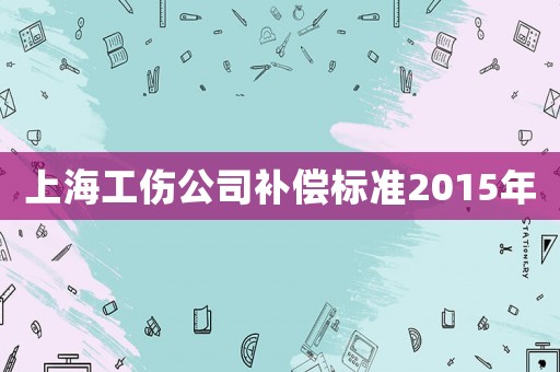 上海工傷公司補償標準2015年