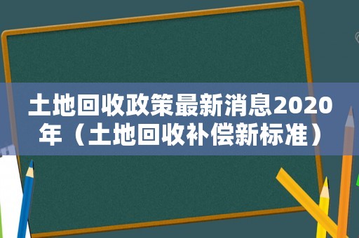 土地回收政策最新消息2020年（土地回收補償新標準）