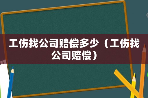 工傷找公司賠償多少（工傷找公司賠償）