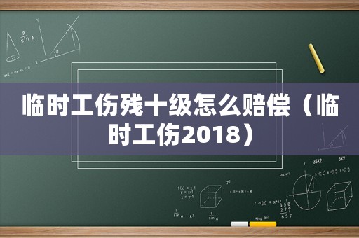 臨時工傷殘十級怎么賠償（臨時工傷2018）