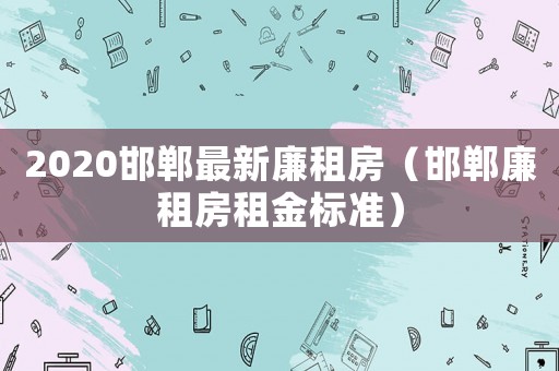 2020邯鄲最新廉租房（邯鄲廉租房租金標準）
