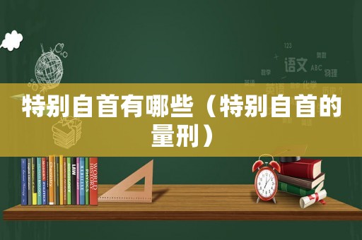 特別自首有哪些（特別自首的量刑）
