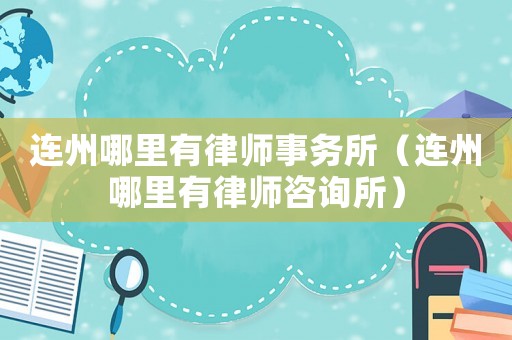 連州哪里有律師事務(wù)所（連州哪里有律師咨詢所）
