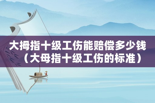 大拇指十級工傷能賠償多少錢（大母指十級工傷的標準）