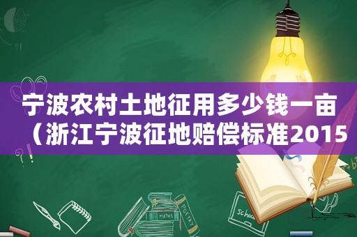寧波農村土地征用多少錢一畝（浙江寧波征地賠償標準2015）