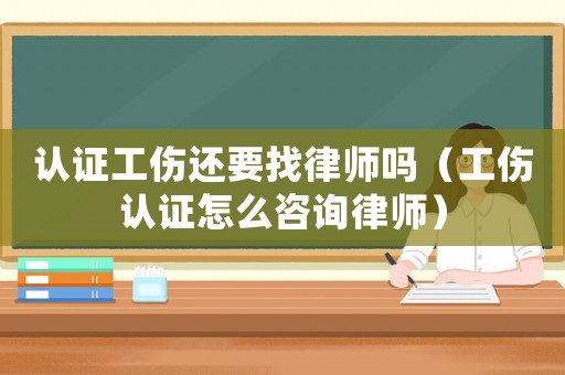 認證工傷還要找律師嗎（工傷認證怎么咨詢律師）