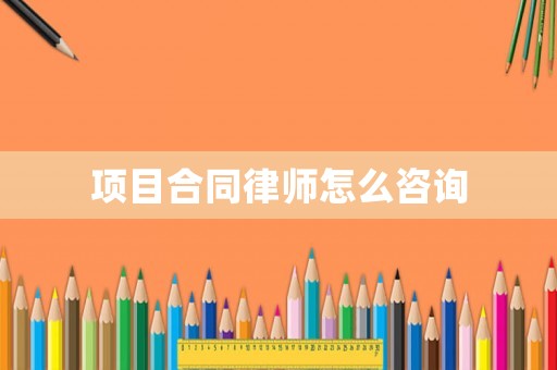 項目合同律師怎么咨詢