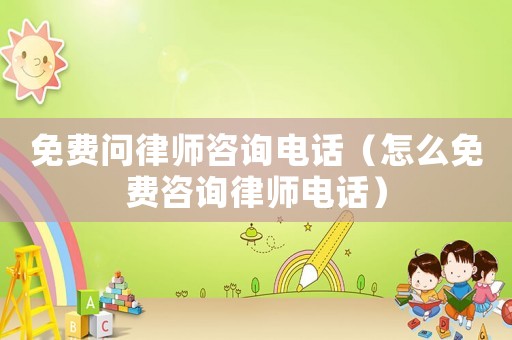 免費問律師咨詢電話（怎么免費咨詢律師電話）