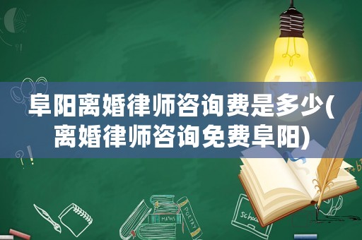 阜陽離婚律師咨詢費是多少(離婚律師咨詢免費阜陽)