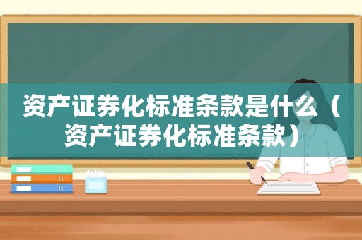 資產證券化標準條款是什么（資產證券化標準條款）