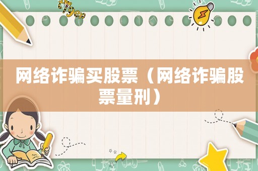 網絡詐騙買股票（網絡詐騙股票量刑）